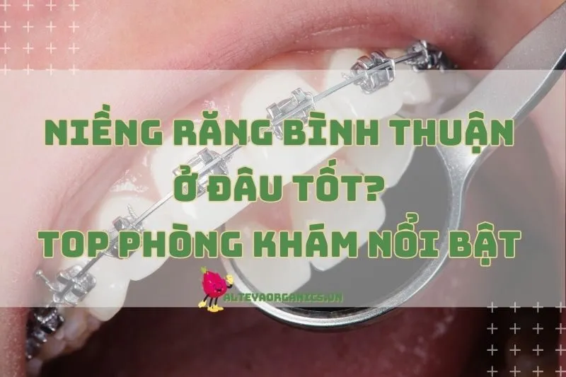 Niềng Răng Bình Thuận Ở Đâu Tốt? Top Phòng Khám Nổi Bật 2024