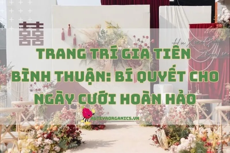 Trang trí gia tiên Bình Thuận: Bí quyết cho ngày cưới hoàn hảo 2024