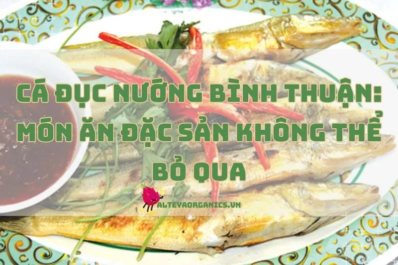Cá Đục Nướng Bình Thuận: Món Ăn Đặc Sản Không Thể Bỏ Qua 2025