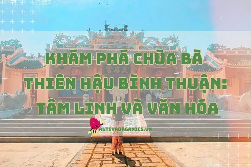 Khám Phá Chùa Bà Thiên Hậu Bình Thuận: Tâm Linh Và Văn Hóa 2025