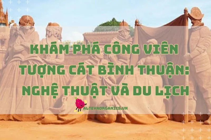 Khám phá Công viên Tượng Cát Bình Thuận 2025: Nghệ thuật và Du lịch