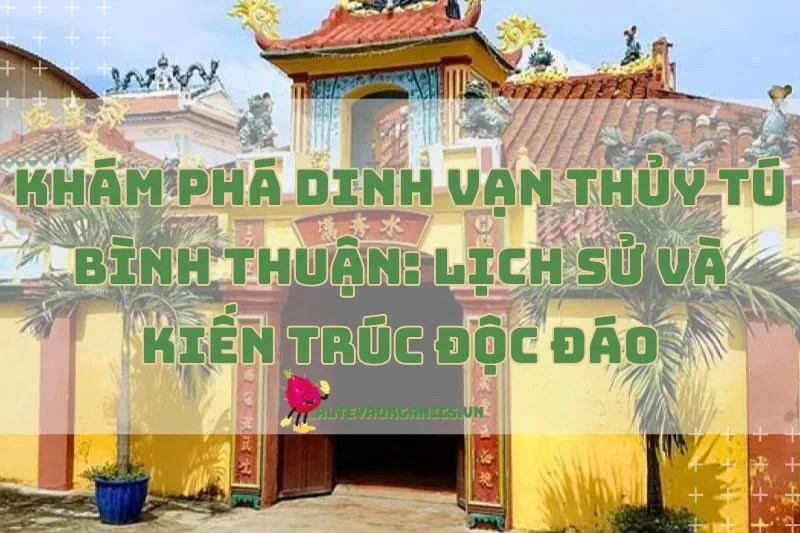 Khám Phá Dinh Vạn Thủy Tú Bình Thuận: Lịch Sử Và Kiến Trúc Độc Đáo 2025