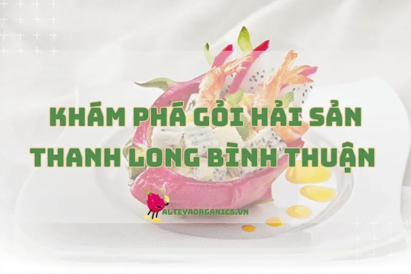 Khám Phá Gỏi Hải Sản Thanh Long Bình Thuận Với Hương Vị Độc Đáo 2025